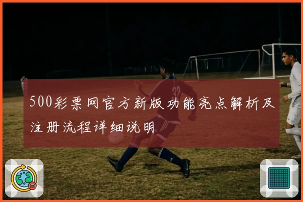 500彩票网官方新版功能亮点解析及注册流程详细说明