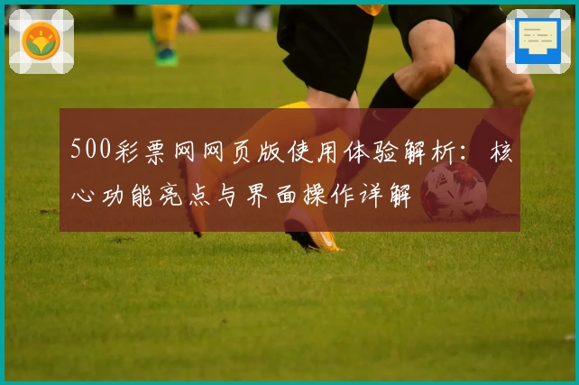 500彩票网网页版使用体验解析：核心功能亮点与界面操作详解