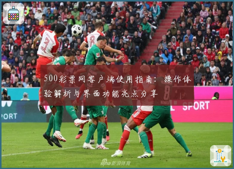 500彩票网客户端使用指南：操作体验解析与界面功能亮点分享
