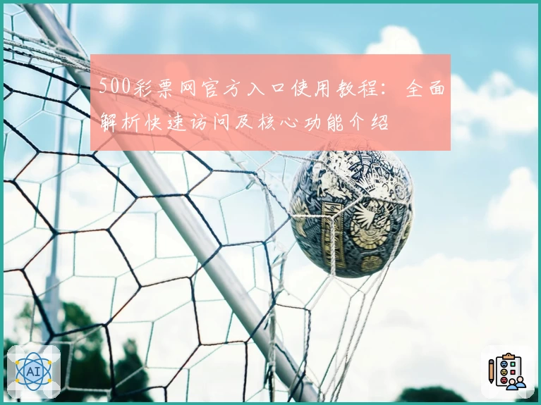500彩票网官方入口使用教程：全面解析快速访问及核心功能介绍