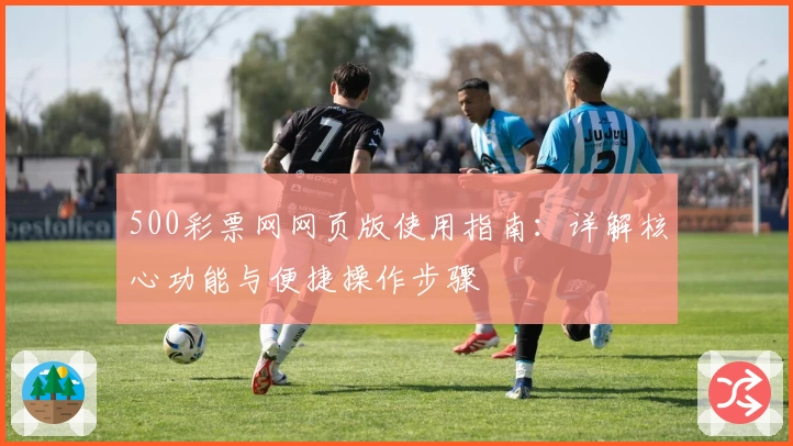 500彩票网网页版使用指南：详解核心功能与便捷操作步骤