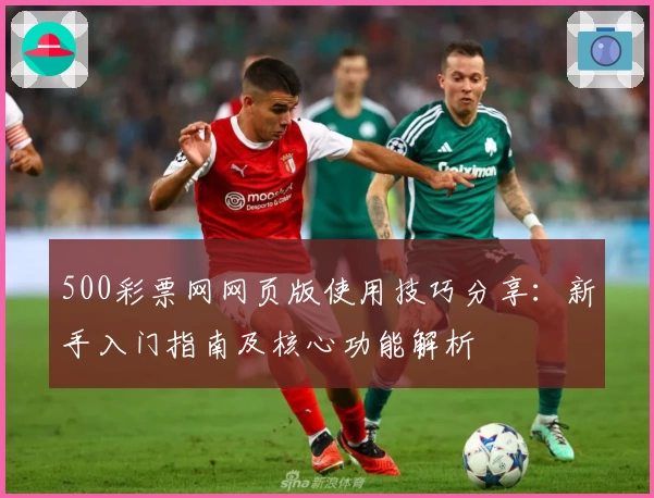 500彩票网网页版使用技巧分享：新手入门指南及核心功能解析