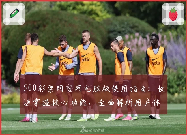 500彩票网官网电脑版使用指南：快速掌握核心功能，全面解析用户体验