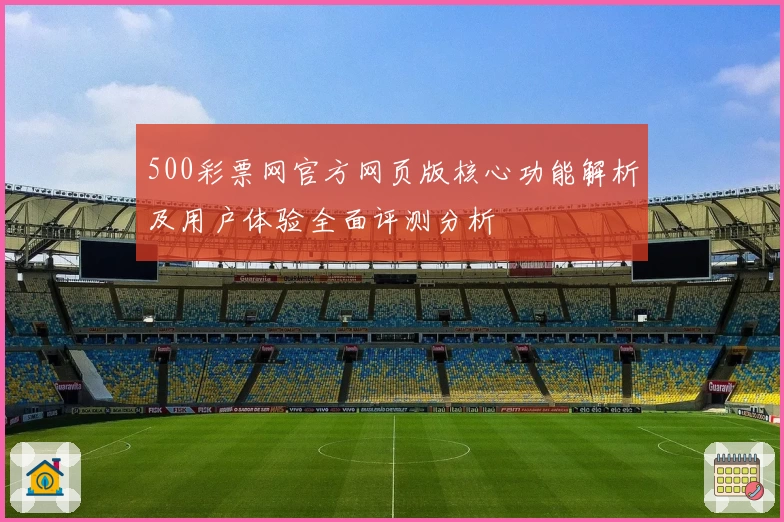 500彩票网官方网页版核心功能解析及用户体验全面评测分析