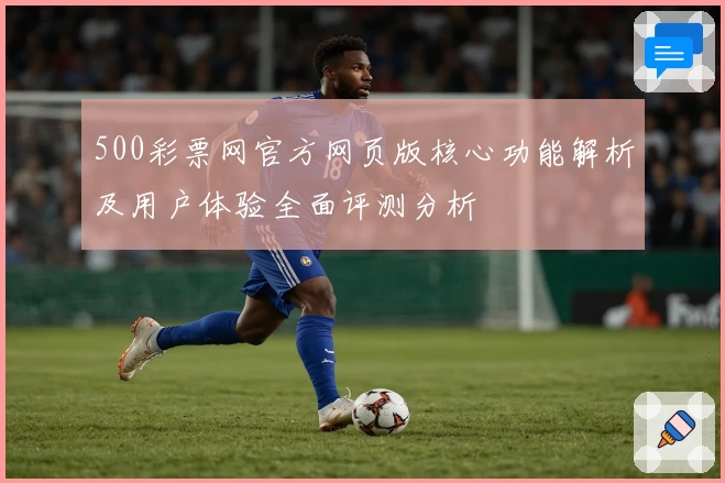 500彩票网官方网页版核心功能解析及用户体验全面评测分析