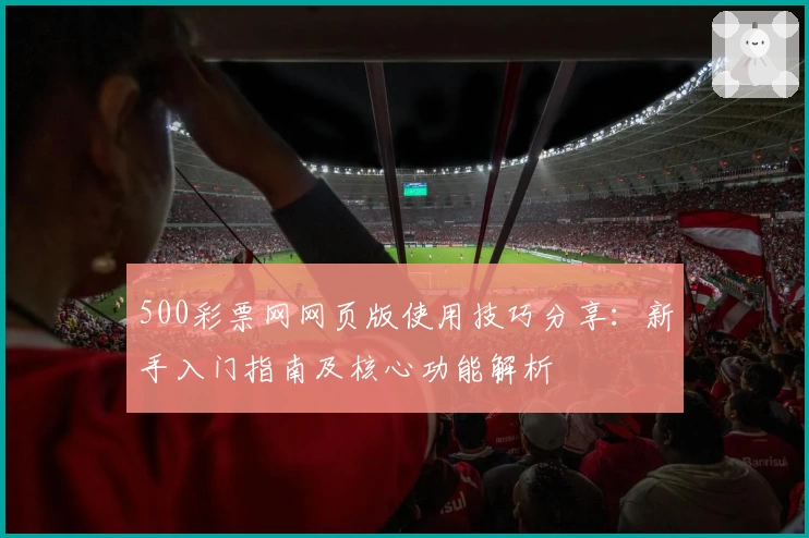 500彩票网网页版使用技巧分享：新手入门指南及核心功能解析