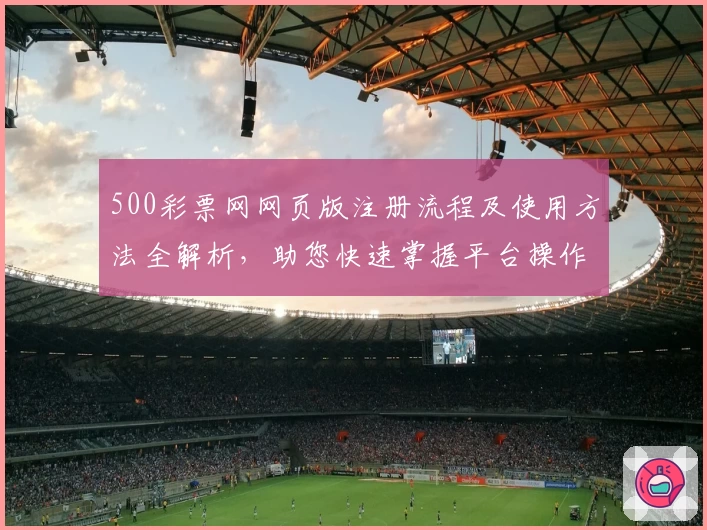 500彩票网网页版注册流程及使用方法全解析，助您快速掌握平台操作技巧