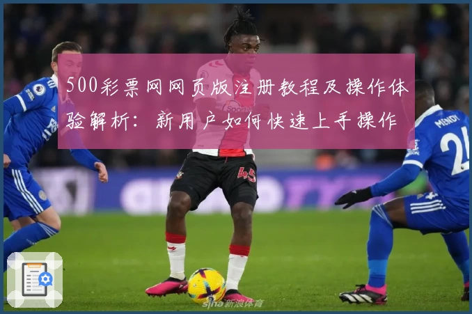 500彩票网网页版注册教程及操作体验解析：新用户如何快速上手操作