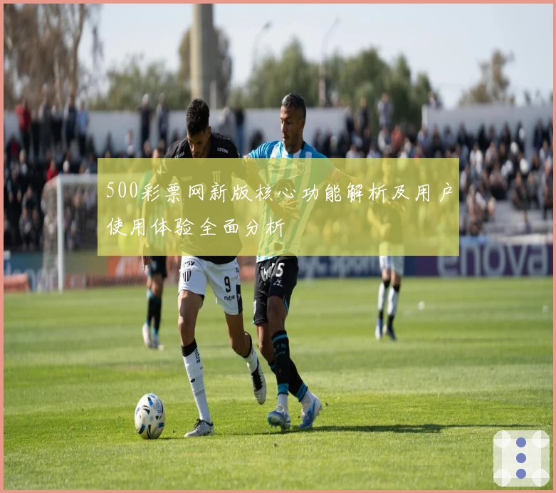 500彩票网新版核心功能解析及用户使用体验全面分析