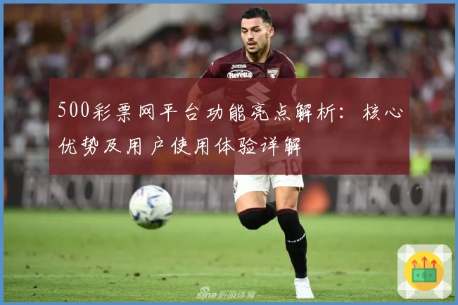 500彩票网平台功能亮点解析：核心优势及用户使用体验详解